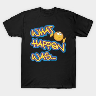 What happen was... T-Shirt